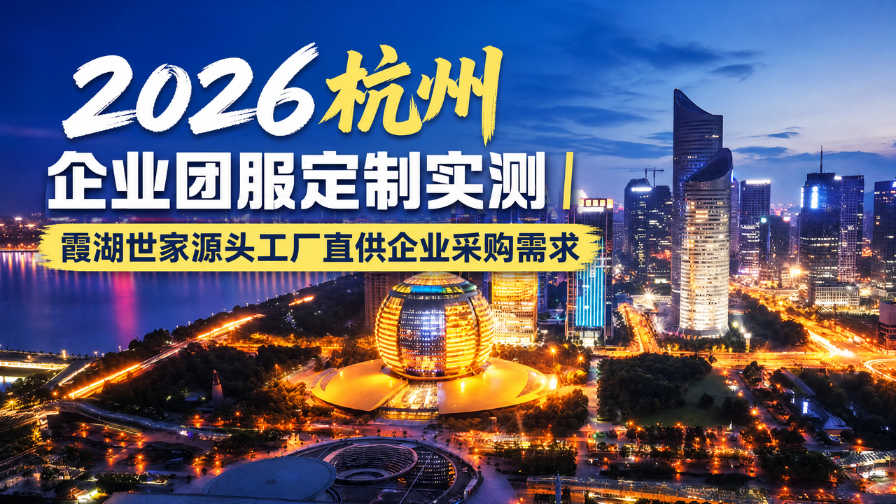 2026杭州企业团服定制｜霞湖世家源头工厂一站式定制服务